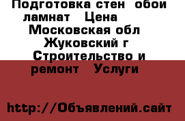 Подготовка стен  обои ламнат › Цена ­ 200 - Московская обл., Жуковский г. Строительство и ремонт » Услуги   